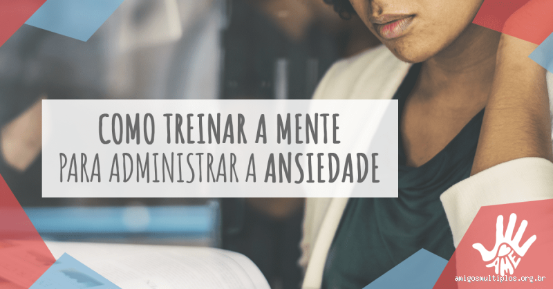 Como treinar a mente para administrar a ansiedade?